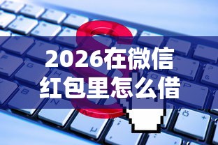 2026在微信红包里怎么借钱，差5千元就选这6个平台