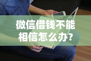 微信借钱不能相信怎么办？看看这7个贷款平台有没有能下款的