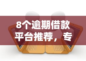 8个逾期借款平台推荐，专为攻克黑贷款马上下款的口子徐州有没有难题
