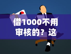 借1000不用审核的？这9个低门槛贷款平台值得一试