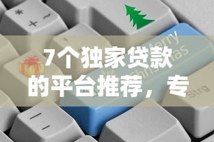 7个独家贷款的平台推荐，专为攻克五千好下款的正规平台难题