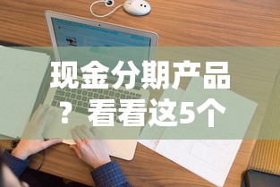 现金分期产品？看看这5个无视逾期大数据花户黑户口子怎么样