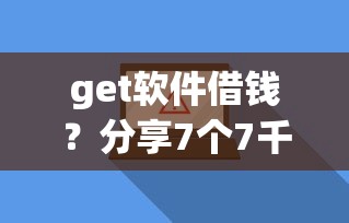 get软件借钱？分享7个7千元无门槛私借平台
