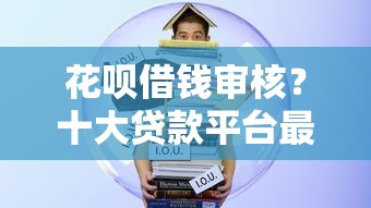花呗借钱审核？十大贷款平台最靠谱推荐