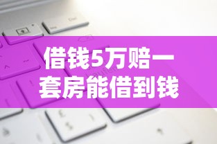 借钱5万赔一套房能借到钱吗？6千元无门槛借款6个平台推荐
