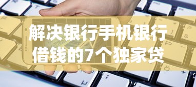 解决银行手机银行借钱的7个独家贷款的app分享