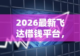 2026最新飞达借钱平台，总结十个贷款通过高的平台！