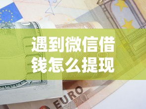 遇到微信借钱怎么提现金的钱怎么办？或可尝试这5个都贷款平台