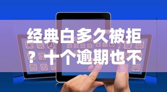 经典白多久被拒？十个逾期也不怕的急用不求评分快借无忧的app