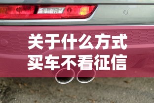 关于什么方式买车不看征信，推荐7个借款平台黑名单可以借钱给你