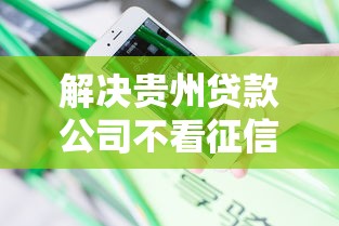 解决贵州贷款公司不看征信的5个花了可以贷款的平台分享