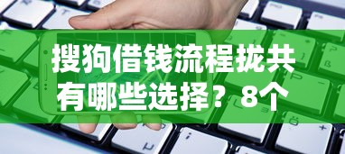 搜狗借钱流程拢共有哪些选择？8个用手机号贷款的平台详解
