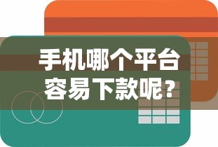 手机哪个平台容易下款呢?5个支持下款到微信的线上贷款平台 手机哪个平台容易下款呢?5个支持下款到微信的线上贷款平台