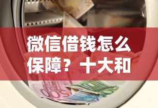 微信借钱怎么保障？十大和信用飞一样好下款的口子推荐