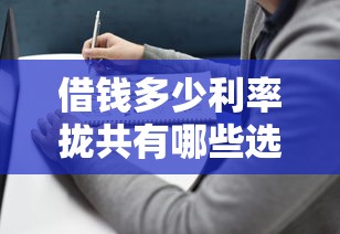 借钱多少利率拢共有哪些选择？6个什么借款平台最好借款通过详解