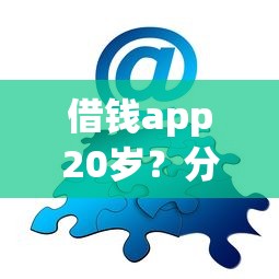 借钱app20岁？分享6个类似高炮口子的平台
