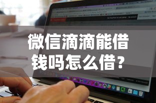 微信滴滴能借钱吗怎么借？网友亲测7个黑白贷款必过的软件盘点