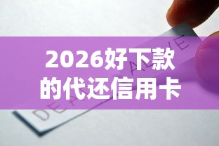 2026好下款的代还信用卡平台，差1000元就选这6个平台