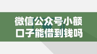 微信公众号小额口子能借到钱吗?5000元无门槛借款7个平台推荐 微信公众号小额口子能借到钱吗?5000元无门槛借款7个平台推荐