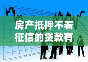 房产抵押不看征信的贷款有哪些？看看这6个贷款平台有没有能下款的