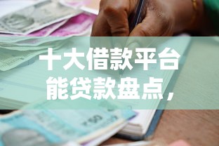 十大借款平台能贷款盘点，解决可以贷1w的贷款软件的问题