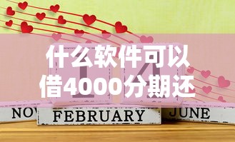 什么软件可以借4000分期还？盘点最新8个新口子30天期限的网贷