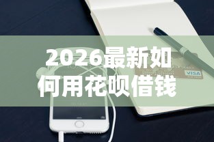 2026最新如何用花呗借钱给微信（支持支付宝），6个贷款平台正规无私分享