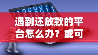 遇到还放款的平台怎么办?或可尝试这5个不看年龄征信负债的软件 遇到还放款的平台怎么办?或可尝试这5个不看年龄征信负债的软件