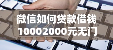 微信如何贷款借钱10002000元无门槛本月借款平台力荐!分享小额网贷口子2000元无门槛借款 微信如何贷款借钱10002000元无门槛本月借款平台力荐!分享小额网贷口子2000元无门槛借款