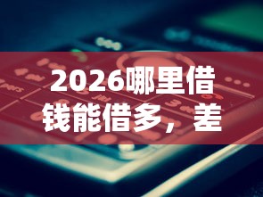 2026哪里借钱能借多，差3000元就选这8个平台