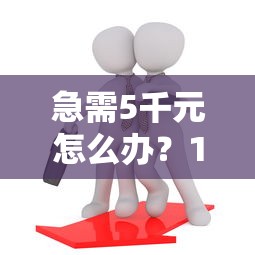 急需5千元怎么办？18岁可以贷款的口子试试这5个无门槛平台