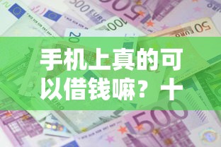 手机上真的可以借钱嘛？十大平台借款不看征信记录推荐