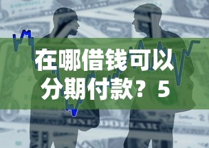 在哪借钱可以分期付款？5个靠谱和小象优品一样的平台推荐