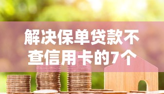解决保单贷款不查信用卡的7个黑户肯定可以小额下款的平台分享