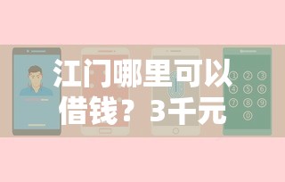 江门哪里可以借钱？3千元无门槛借款平台推荐，6个借款平台最安全可靠利息低盘点