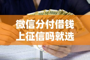 微信分付借钱上征信吗就选这5个7千元利息低的小额贷款平台