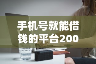 手机号就能借钱的平台2000元无门槛本月借款平台力荐！分享小额网贷口子2000元无门槛借款