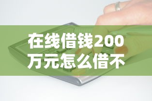 在线借钱200万元怎么借不了能借到钱吗？4千元无门槛借款7个平台推荐