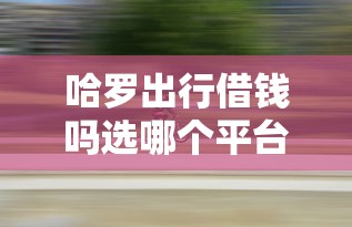 哈罗出行借钱吗选哪个平台？6个17岁可以贷款的平台推荐