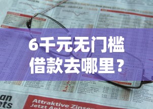 6千元无门槛借款去哪里？小额贷款正规平台有哪些看这5个平台