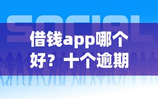 借钱app哪个好？十个逾期也不怕的平台借钱利息低
