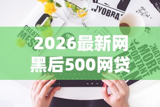 2026最新网黑后500网贷新口子（支持支付宝），7个网上借钱的平台无私分享