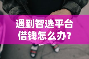 遇到智选平台借钱怎么办？或可尝试这7个额度大容易通过的平台借款