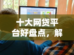 十大网贷平台好盘点，解决微信借钱怎么还呢的问题