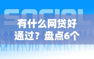 有什么网贷好通过？盘点6个小额网贷平台给你参考