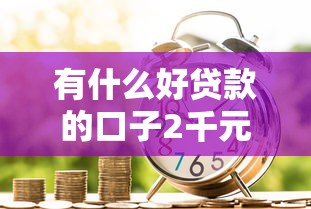 有什么好贷款的口子2千元无门槛本月借款平台力荐！分享小额网贷口子2千元无门槛借款