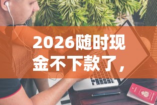 2026随时现金不下款了，差5千元就选这8个平台