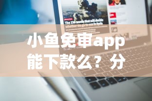 小鱼免审app能下款么？分享7个2000元无门槛私借平台