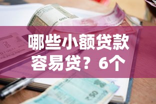 哪些小额贷款容易贷?6个平台试试看哪个能下款 哪些小额贷款容易贷?6个平台试试看哪个能下款