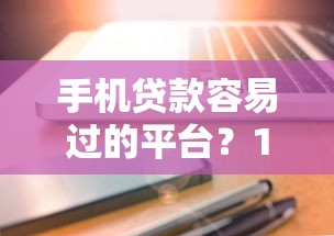手机贷款容易过的平台？1万元无门槛借款平台推荐，6个18岁能贷款的正规平台盘点